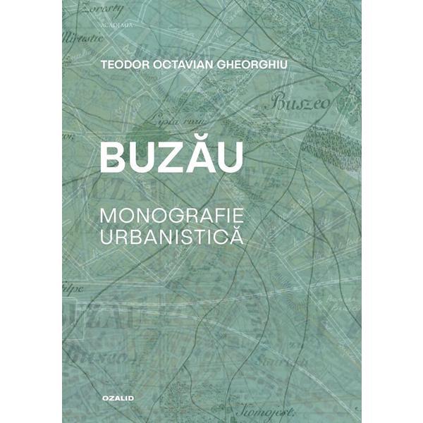 Buzau. Monografie urbanistica - Teodor Octavian Gheorghiu, editura Ozalid