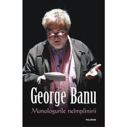Monologurile neimplinirii - george banu, editura polirom