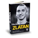 Eu sunt Zlatan. Zlatan Ibrahimovic impreuna cu David Lagercrantz, editura Publica