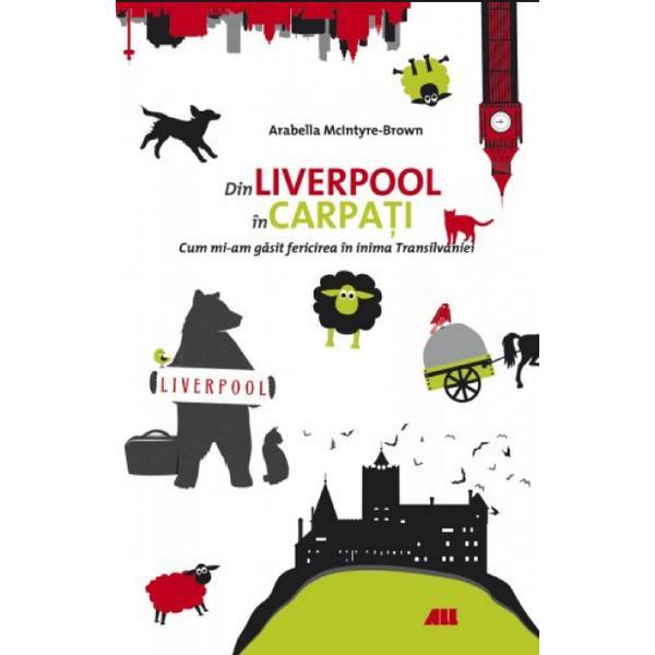 Din Liverpool in Carpati - Arabella McIntyre-Brown, editura All