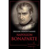Napoleon Bonaparte - Gregory Fremont-Barnes, editura Litera