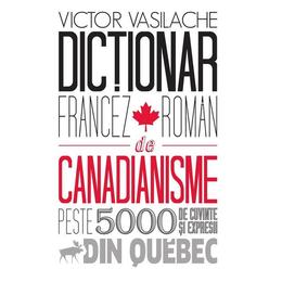 Dictionar francez-roman de canadianisme - Victor Vasilache, editura Epigraf