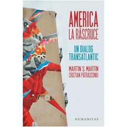 America la rascruce. un dialog transatlantic - martin s. martin, editura humanitas