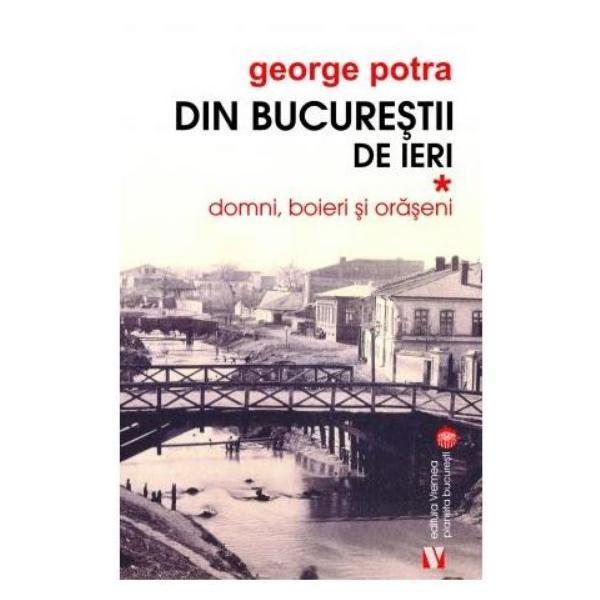 Din bucurestii de ieri. vol. 1: domni, boieri si oraseni - george potra, editura vremea