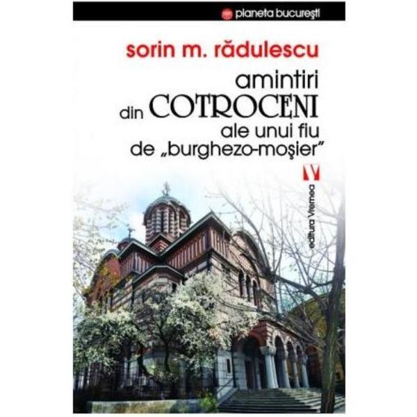 Amintiri din Cotroceni ale unui fiu de burghezo-mosier - Sorin M. Radulescu, editura Vremea