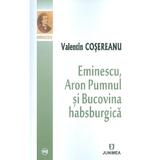 Eminescu, Aron Pumnul si Bucovina habsburgica - Valentin Cosereanu, editura Junimea