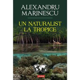 Un naturalist la tropice - alexandru marinescu, editura polirom