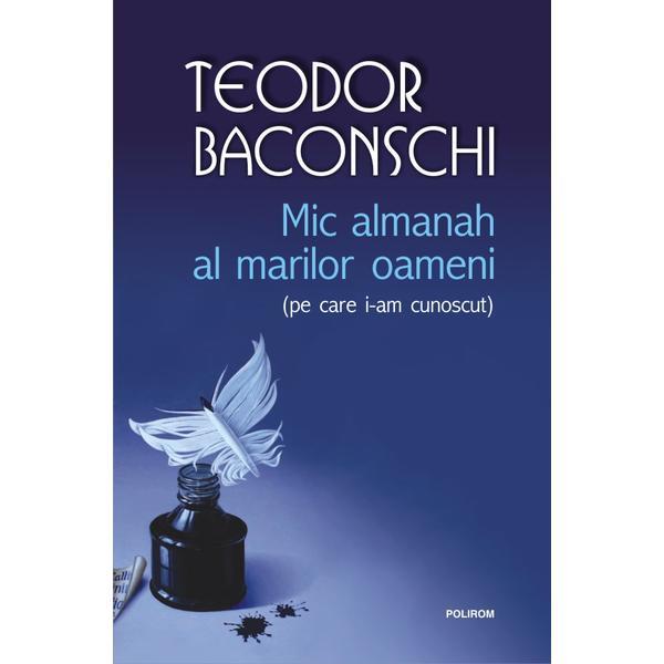Mic almanah al marilor oameni (pe care i-am cunoscut) - teodor baconschi, editura polirom