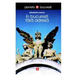 In bucuresti fara adresa - elisabeta isanos, editura vremea