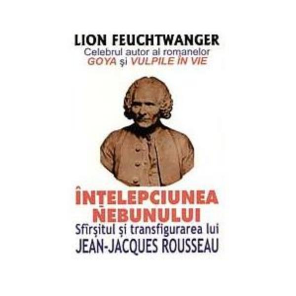Intelepciunea nebunului. Sfarsitul si transfigurarea lui Jean-Jacques Rousseau - Lion Feuchtwanger, editura Lider
