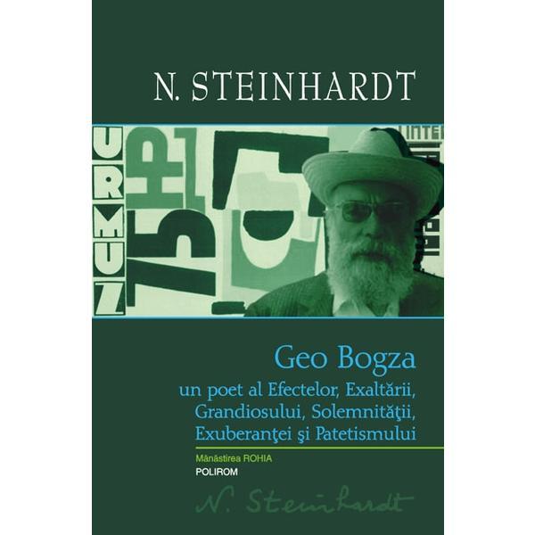 Geo Bogza, un poet al efectelor, exaltarii, grandiosului, solemnitatii, exuberantei - N. Steinhardt, editura Polirom