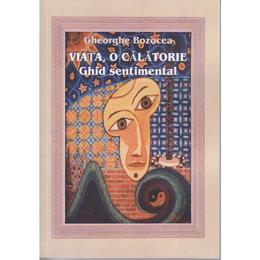 Viata, o calatorie - ghid sentimental - gheorghe bozocea, editura transilvania expres