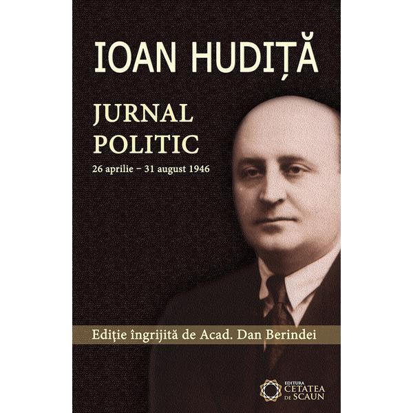 Ioan Hudita. Jurnal politic 26 aprilie-31 august 1946 - Dan Berindei, editura Cetatea De Scaun