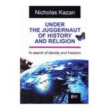 Under the Juggernaut of History and religion - Nicholas Kazan, editura Limes