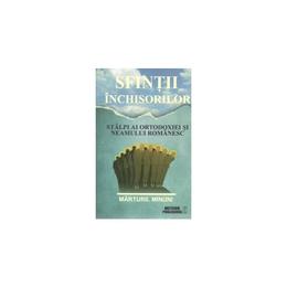 Sfintii inchisorilor. stalpi ai ortodoxiei si neamului romanesc. marturii. minuni, editura meteor press