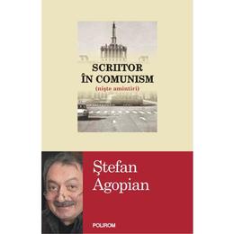 Scriitor in comunism - stefan agopian, editura polirom