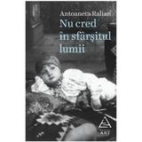 Nu cred in sfarsitul lumii - Antoaneta Ralian, editura Grupul Editorial Art