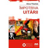 Impotriva uitarii - Alexa Visarion, editura Ideea Europeana