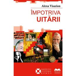 Impotriva uitarii - alexa visarion, editura ideea europeana