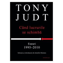 Cand lucrurile se schimba - Eseuri 1995-2010 - Tony Judt, editura Litera