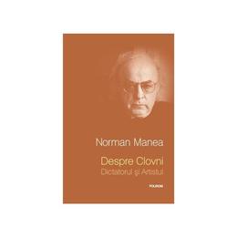 Despre clovni. Dictatorul si artistul ed.2013 - Norman Manea, editura Polirom