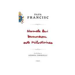 Numele lui Dumnezeu este Milostivirea. Un dialog cu Andrea Tornielli - Papa Francisc, editura Trei