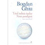 Totul trebuie tradus. Noua paradigma - Bogdan Ghiu, editura Cartea Romaneasca