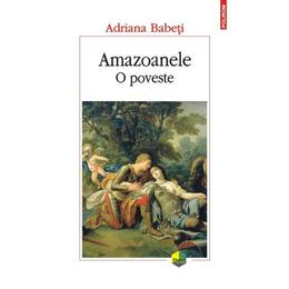 Amazoanele. o poveste - adriana babeti, editura polirom