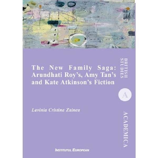 The New Family Saga: Arundhati Roy's, Amy Tan's and Kate Atkinson's Fiction - Lavinia Cristina Zainea, editura Institutul European