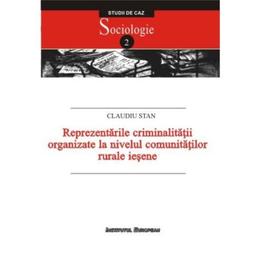 Reprezentarile criminalitatii organizate la nivelul comunitatilor rurale iesene - Claudiu Stan, editura Institutul European