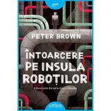 Intoarcerea pe insula robotilor - Peter Brown, editura Grupul Editorial Art