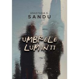 Umbrele luminii - anastasia g. sandu, editura libris editorial