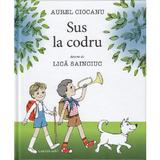 Sus la codru - Aurel Ciocanu, Lica Sainciuc, editura Cartier