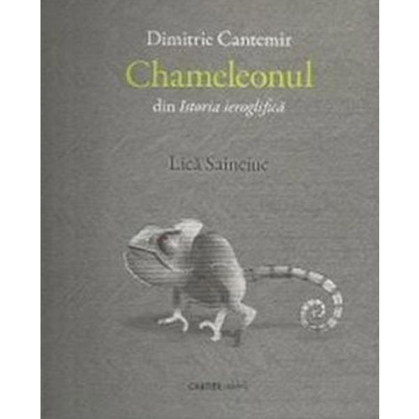 Chameleonul din Istoria ieroglifiva - Dimitrie Cantemir, Lica Saincoic, editura Cartier