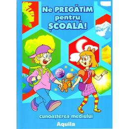 Ne pregatim pentru scoala! - Cunoasterea mediului, editura Aquila