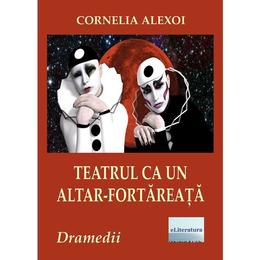 Teatrul ca un altar-fortareata - Cornelia Alexoi, editura Eliteratura