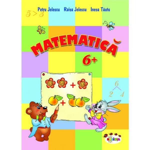 Matematica 6 ani+ - petru jelescu, raisa kelescu, inesa tautu, editura dorinta