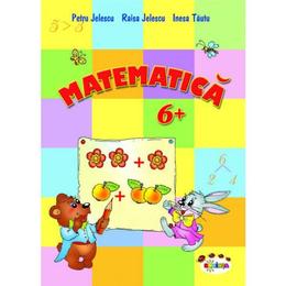 Matematica 6 ani+ - petru jelescu, raisa kelescu, inesa tautu, editura dorinta