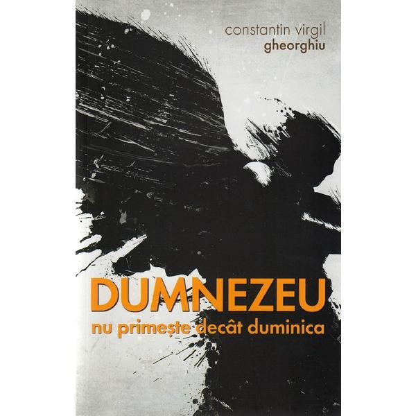Dumnezeu nu primeste decat duminica - Constantin Virgil Gheorghiu, editura Sophia