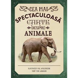 Cea mai spectaculoasa carte despre animale - val walerczuk, tom jackson, editura litera