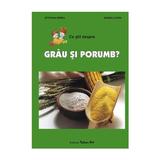 Ce stii despre grau si porumb? - Stefania Udrea, Daniela Dosa, editura Tehno-art