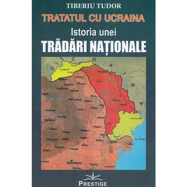 Tratatul cu Ucraina. Istoria unei tradari nationale - Tiberiu Tudor, editura Prestige