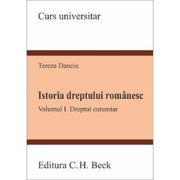 Istoria dreptului romanesc. Vol.1: Dreptul cutumiar - Tereza Danciu, editura C.h. Beck