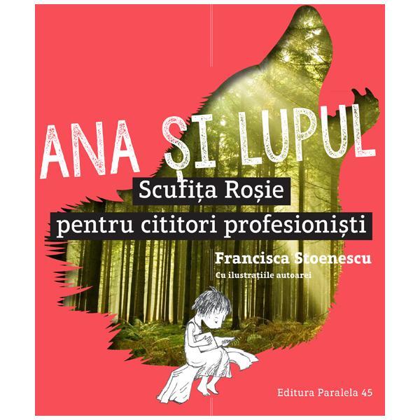 Ana si lupul. Scufita Rosie pentru cititori profesionisti - Francisca Stoenescu, editura Paralela 45