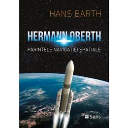 Hermann Oberth. Parintele navigatiei spatiale - Hans Barth, editura Sens