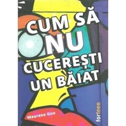 Cum sa nu cuceresti un baiat - maurene goo, editura forteen