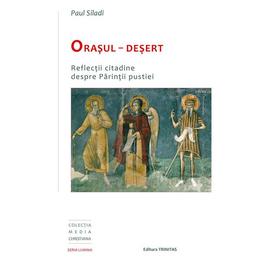 Orasul - Desert: Reflectii citadine despre Parintii pustiei - Paul Siladi, editura Trinitas