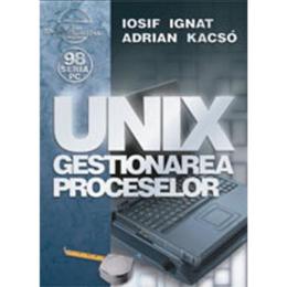 Unix - Gestionarea Proceselor - Iosif Ignat, Adrian Kacso, editura Albastra