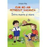 Cum mi-am petrecut vacanta - Vitalie Filip, editura Epigraf