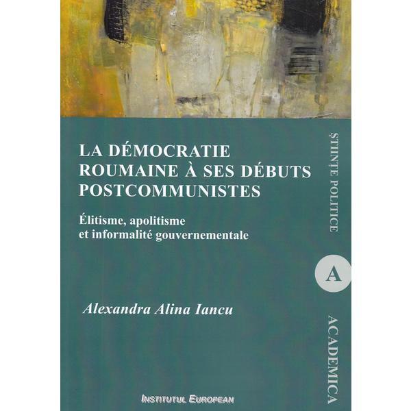 La democratie roumaine a ses debuts postcommunistes - Alexandra Alina Iancu, editura Institutul European